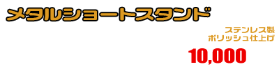 ジェンマ用 メタルショートスタンド ￥10,000（税込）